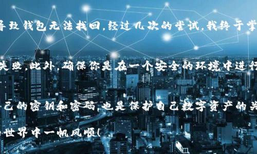 导入钱包是使用imToken时一个常见的操作，尤其是在更换设备或重新安装应用的情况下。以下是详细的步骤，帮助你重新导入钱包。

第一步：获取钱包信息
在重新导入钱包之前，确保你有钱包的必要信息，这通常包括你的助记词、私钥或Keystore文件。请务必保持这些信息的安全和私密，避免泄露给他人。

第二步：下载并安装imToken
如果你尚未安装imToken，你可以前往官方应用商店（如Apple Store或Google Play）下载并安装。确保下载最新的版本，以获得最佳的使用体验和安全性。

第三步：打开imToken应用
安装完成后，打开imToken应用。在欢迎界面，你会看到“创建钱包”和“导入钱包”的选项。选择“导入钱包”。

第四步：选择导入方式
imToken支持多种导入方式，包括通过助记词、私钥、Keystore文件等。根据你所拥有的信息，选择相应的导入方式。在这里，我个人建议使用助记词导入，因为它是最直观的方式，也不容易出错。

第五步：输入助记词
如果你选择了使用助记词的方式，系统会要求你输入12个或24个助记词。请按原始顺序输入，确保没有拼写错误和遗漏。小心检查每一个词，确保它们的准确性。

第六步：设置新的密码
导入助记词后，系统会要求你设置一个新的钱包密码。这个密码应该是你能够记住的，但同时也要足够复杂，以保证钱包的安全。记住，这个密码是用来保护你的钱包资产的，请妥善保管。

第七步：成功导入钱包
完成以上步骤后，你的imToken钱包就成功导入了。你可以在钱包界面查看你的资产情况，进行转账、收款等操作了。如果导入成功，恭喜你，你的数字资产又回来了！

个人经验分享
在我第一次使用imToken时，也经历过钱包导入的过程。当时我有些担心，生怕作密钥出错会导致钱包无法找回。经过几次的尝试，我终于掌握了技巧。正常情况下，导入钱包是非常顺利的，只要保持细心和耐心。

注意事项
在导入钱包时，确认网络连接稳定。导入过程需要和服务器进行连接，网络不稳可能导致导入失败。此外，确保你是在一个安全的环境中进行操作，以避免信息的泄露。如果有人在你身边，要尽量遮挡助记词和密码的输入。

总结
重新导入钱包并不复杂，只要按照步骤进行，保持信息的准确性，就不会有问题。记住保护好自己的密钥和密码，也是保护自己数字资产的关键。希望这些信息和我的经验能够帮助你顺利重新导入钱包，继续享受数字货币带来的便利。

如有其他疑问或困难，建议访问imToken的官方帮助中心或社区寻求帮助。祝你在数字货币的世界中一帆风顺！