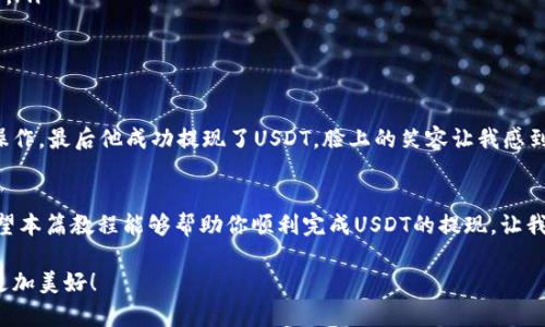    imToken钱包USDT提现教程：简单易懂的操作指南  / 
 guanjianci  imToken, USDT, 提现  /guanjianci 

前言：数字资产的便捷管理
在当今这个快速发展的数字经济时代，数字资产的管理变得越来越重要。作为区块链世界中的一种流通货币，USDT（泰达币）以其价格稳定性受到了广泛的欢迎。相信很多人在使用imToken钱包管理数字资产时，都想知道如何将USDT提现到自己的银行账户或者其他钱包中。接下来的内容中，我将为大家详细介绍imToken钱包USDT提现的步骤，以及一些实用的小技巧。

一、什么是imToken钱包？
imToken是一个基于区块链技术的钱包应用，旨在帮助用户安全、方便地管理数字资产。它支持多种加密货币，包括以太坊（ETH）、比特币（BTC）、USDT等。使用imToken钱包可以轻松存储、发送和接收数字货币，还可以访问去中心化的应用（DApp）。我记得我第一次接触imToken钱包的时候，正是因为它的简洁界面和易用性，才让我一下子爱上了这个钱包。

二、USDT提现的准备工作
在开始提现之前，我们需要做好一些准备工作。以下是必要的步骤：
ul
    listrong下载安装imToken：/strong确保你的手机上已安装最新版本的imToken钱包，可以在各大应用商店找到并下载安装。/li
    listrong创建或导入钱包：/strong如果你是新用户，需要创建一个新的钱包。如果你已经有wallet，可以选择导入钱包。/li
    listrong充值USDT：/strong在提现之前，你需要确保钱包中有足够的USDT用于提现。/li
/ul

三、如何提现USDT？
提现的步骤其实非常简单。以下是具体的操作流程：
ol
    listrong打开imToken钱包：/strong启动你的imToken应用，输入密码登录。/li
    listrong选择资产：/strong在钱包首页，找到并点击“资产”选项，进入你的资产管理界面。/li
    listrong找到USDT：/strong在资产列表中，你会看到你的USDT余额，点击进入。/li
    listrong点击提现：/strong在USDT页面，选择“提现”选项。/li
    listrong输入提现信息：/strong填写你想提现的数量和接收地址（通常是你的其他钱包地址或交易所地址）。确保地址的正确性，这一步很重要！/li
    listrong确认信息：/strong再次确认你要提现的金额和地址，确保无误后，点击“确认”按钮进行提现。/li
    listrong完成提现：/strong等待系统处理你的提现请求，你会收到相应的通知。一旦提现完成，资金将会转入你所指定的接收地址。/li
/ol

四、常见问题与解决方案
在提现过程中，你可能会遇到一些问题，以下是一些常见问题及其解决方案：
ul
    listrong提现地址填写错误：/strong在输入地址时，务必仔细检查，可以通过复制粘贴的方式确保地址的正确性。如果你不小心填写错误，资金可能会永久丢失。/li
    listrong提现状态长时间未变：/strong在处理高峰期，提现可能需要更长的时间。如果你发现提现长时间没有处理，可以尝试重新加载应用，查看状态更新。/li
    listrong提现手续费问题：/strong不同平台可能会收取不同的提现手续费，确保在提现前提前了解相关费用。/li
/ul

五、个人体验与观点
说到数字资产的提现，我还记得第一次为我的朋友普及imToken钱包的使用方法。当时，他对提现的操作有些紧张，害怕失去资金。于是我耐心地带他一步一步操作，最后他成功提现了USDT，脸上的笑容让我感到无比欣慰。通过这次经历，我更加坚信良好的用户体验和清晰的操作指南是非常重要的。

六、总结
imToken钱包的USDT提现过程其实非常简单，只要按照步骤操作，就能够顺利完成。在这个数字化的时代，掌握如何管理和提现数字资产是一项必备的技能。希望本篇教程能够帮助你顺利完成USDT的提现，让我们一起在数字货币的浪潮中乘风破浪！

如果你还有任何疑问，欢迎在评论区留言，或者直接在imToken的官方社区中寻求帮助。我们一起共同进步，分享各自的经历与心得，相信未来的区块链世界会更加美好！