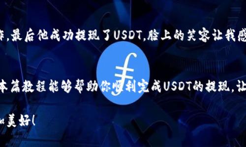    imToken钱包USDT提现教程：简单易懂的操作指南  / 
 guanjianci  imToken, USDT, 提现  /guanjianci 

前言：数字资产的便捷管理
在当今这个快速发展的数字经济时代，数字资产的管理变得越来越重要。作为区块链世界中的一种流通货币，USDT（泰达币）以其价格稳定性受到了广泛的欢迎。相信很多人在使用imToken钱包管理数字资产时，都想知道如何将USDT提现到自己的银行账户或者其他钱包中。接下来的内容中，我将为大家详细介绍imToken钱包USDT提现的步骤，以及一些实用的小技巧。

一、什么是imToken钱包？
imToken是一个基于区块链技术的钱包应用，旨在帮助用户安全、方便地管理数字资产。它支持多种加密货币，包括以太坊（ETH）、比特币（BTC）、USDT等。使用imToken钱包可以轻松存储、发送和接收数字货币，还可以访问去中心化的应用（DApp）。我记得我第一次接触imToken钱包的时候，正是因为它的简洁界面和易用性，才让我一下子爱上了这个钱包。

二、USDT提现的准备工作
在开始提现之前，我们需要做好一些准备工作。以下是必要的步骤：
ul
    listrong下载安装imToken：/strong确保你的手机上已安装最新版本的imToken钱包，可以在各大应用商店找到并下载安装。/li
    listrong创建或导入钱包：/strong如果你是新用户，需要创建一个新的钱包。如果你已经有wallet，可以选择导入钱包。/li
    listrong充值USDT：/strong在提现之前，你需要确保钱包中有足够的USDT用于提现。/li
/ul

三、如何提现USDT？
提现的步骤其实非常简单。以下是具体的操作流程：
ol
    listrong打开imToken钱包：/strong启动你的imToken应用，输入密码登录。/li
    listrong选择资产：/strong在钱包首页，找到并点击“资产”选项，进入你的资产管理界面。/li
    listrong找到USDT：/strong在资产列表中，你会看到你的USDT余额，点击进入。/li
    listrong点击提现：/strong在USDT页面，选择“提现”选项。/li
    listrong输入提现信息：/strong填写你想提现的数量和接收地址（通常是你的其他钱包地址或交易所地址）。确保地址的正确性，这一步很重要！/li
    listrong确认信息：/strong再次确认你要提现的金额和地址，确保无误后，点击“确认”按钮进行提现。/li
    listrong完成提现：/strong等待系统处理你的提现请求，你会收到相应的通知。一旦提现完成，资金将会转入你所指定的接收地址。/li
/ol

四、常见问题与解决方案
在提现过程中，你可能会遇到一些问题，以下是一些常见问题及其解决方案：
ul
    listrong提现地址填写错误：/strong在输入地址时，务必仔细检查，可以通过复制粘贴的方式确保地址的正确性。如果你不小心填写错误，资金可能会永久丢失。/li
    listrong提现状态长时间未变：/strong在处理高峰期，提现可能需要更长的时间。如果你发现提现长时间没有处理，可以尝试重新加载应用，查看状态更新。/li
    listrong提现手续费问题：/strong不同平台可能会收取不同的提现手续费，确保在提现前提前了解相关费用。/li
/ul

五、个人体验与观点
说到数字资产的提现，我还记得第一次为我的朋友普及imToken钱包的使用方法。当时，他对提现的操作有些紧张，害怕失去资金。于是我耐心地带他一步一步操作，最后他成功提现了USDT，脸上的笑容让我感到无比欣慰。通过这次经历，我更加坚信良好的用户体验和清晰的操作指南是非常重要的。

六、总结
imToken钱包的USDT提现过程其实非常简单，只要按照步骤操作，就能够顺利完成。在这个数字化的时代，掌握如何管理和提现数字资产是一项必备的技能。希望本篇教程能够帮助你顺利完成USDT的提现，让我们一起在数字货币的浪潮中乘风破浪！

如果你还有任何疑问，欢迎在评论区留言，或者直接在imToken的官方社区中寻求帮助。我们一起共同进步，分享各自的经历与心得，相信未来的区块链世界会更加美好！