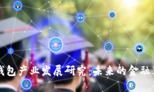 区块链钱包产业发展研究:未来的金融革命之钥