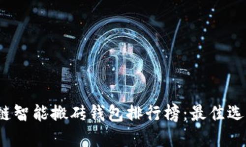 2023年区块链智能搬砖钱包排行榜:最佳选择与实用指南