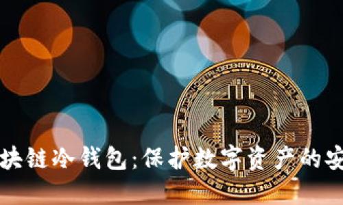 深圳区块链冷钱包：保护数字资产的安全之钥