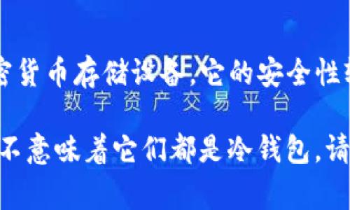 “一般来说，IM（Instant Messaging）指的是即时通讯，而冷钱包则是指用于加密货币存储的一种方式，两者并不相同。冷钱包是离线状态的加密货币存储设备，它的安全性较高，通常用于长期存储数字资产，如硬件钱包（如Trezor、Ledger）或纸钱包。而即时通讯工具主要用于通讯，不涉及直接的加密资产存储功能。 

若您在询问特定的IM应用是否可以作为钱包使用，那要看具体的应用功能。例如，有些聊天软件可能集成了数字货币交易或存储的功能，但这并不意味着它们都是冷钱包。请提供更多信息，以便我能更好地帮助您。”
