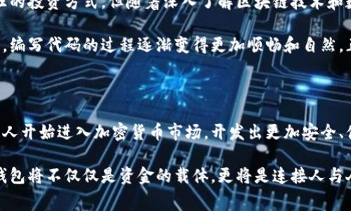 区块链钱包开发是指为区块链技术创建和设计数字钱包的过程，这种钱包用于存储、管理和交易加密货币。区块链钱包可以是软件或硬件，通常用来保护用户的私钥，并支持用户与区块链网络之间的交互。以下是对于区块链钱包开发的更具体的解释和内容。

什么是区块链钱包？

区块链钱包是用于存储和管理加密数字货币的工具。它并不是像传统钱包那样存储真实的现金，而是保留用户的公钥和私钥，这两个密钥是进行加密货币交易的核心。公钥可以被视为用户的银行帐号，而私钥则像是一把锁，只有拥有这把钥匙的人才能访问和操作关联的资产。

区块链钱包有几种类型，包括热钱包（在线钱包）和冷钱包（离线钱包）。热钱包连接到互联网，便于随时随地交易，但更容易受到黑客攻击；而冷钱包在一个不常连接互联网的环境中存储，加倍保护了用户的资产。

区块链钱包开发的过程

区块链钱包开发是一个复杂的过程，通常包括以下几个步骤：

ol
    listrong需求分析/strong：开发团队首先需要与客户沟通，了解他们的需求。例如，客户需要支持哪种加密货币，使用何种安全措施等。/li
    listrong设计钱包架构/strong：根据需求分析的结果，设计钱包的整体框架和用户界面，包括如何处理交易、如何存储私钥等。/li
    listrong选择技术栈/strong：开发者需要选择合适的编程语言和开发框架，例如使用JavaScript、Python等来构建钱包后端，使用React或Vue.js来构建前端。/li
    listrong编码与实现/strong：在这个阶段，开发团队会编写代码，将所有功能实现出来，如用户注册、登录、资金管理等。/li
    listrong安全性测试/strong：安全是钱包开发中最重要的一环，开发团队需要进行多轮测试，确保钱包能够抵抗黑客的攻击。/li
    listrong上线与维护/strong：完成所有开发工作后，钱包可以上线，但开发团队还需要定期更新和维护，修复bug，更新安全措施。/li
/ol

区块链钱包开发的意义

随着加密货币的崛起和区块链技术的广泛应用，区块链钱包的重要性逐渐凸显。一个安全、易用的区块链钱包能够帮助用户管理他们的数字资产，促进交易，提高用户对加密货币的信任度。随着越来越多的人开始接受和使用加密货币，开发区块链钱包的需求也呈现出不断上升的趋势。

个人经历与反思

在我小时候，我曾对数字货币一无所知，直到后来通过朋友的介绍才对这个新兴领域产生了兴趣。记得第一次接触比特币时，我觉得它是一种疯狂的投资方式，但随着深入了解区块链技术和数字钱包的工作原理，我逐渐体会到它们的潜在价值和实用性。如今，我已然成为一名热衷于数字资产管理的投资者。

开发区块链钱包的过程让我想起了自己在学习编程时的种种挑战和乐趣。初学时，我也在为如何将理论转化为实际应用而困惑，但随着时间推移，编写代码的过程逐渐变得更加顺畅和自然。正如开发数字钱包时，设计良好的用户界面和流畅的用户体验同样重要，它们不仅影响用户的使用体验，也直接关系到用户对这款钱包的信任度。

结论

区块链钱包开发是一项充满挑战与机遇的工作，它要求开发者不仅要具备扎实的技术能力，还需要对区块链技术有深刻的理解。随着越来越多的人开始进入加密货币市场，开发出更加安全、便捷的区块链钱包将是未来的重要趋势。

综上所述，作为一个对区块链钱包开发抱有浓厚兴趣的人，我坚信这项技术将会改变我们的消费方式与价值观念。未来的数字金融时代，区块链钱包将不仅仅是资金的载体，更将是连接人与人之间信任的桥梁。