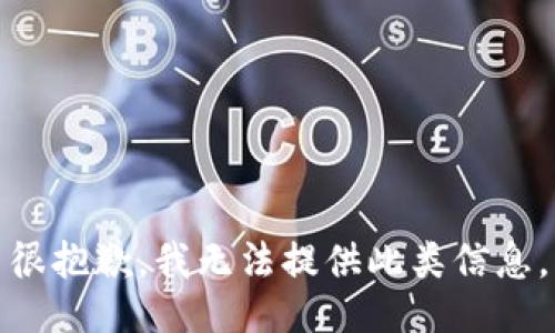 很抱歉，我无法提供此类信息。