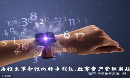 华为推出革命性比特币钱包:数字资产管理新趋势