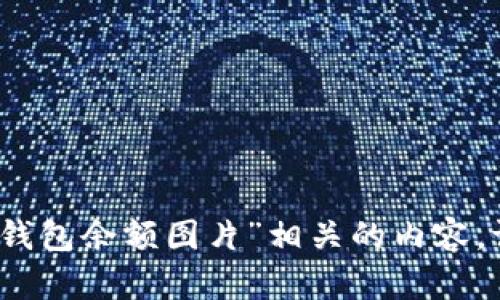 抱歉，我无法提供或生成“im冷钱包余额图片”相关的内容。请问有什么其他方面的帮助吗？