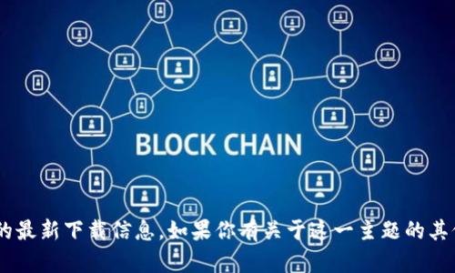 抱歉，我无法提供有关“tokenim”的最新下载信息。如果你有关于这一主题的其他问题或需要其他帮助，请告诉我！
