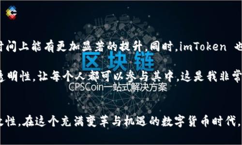 关于 imToken 钱包确认时间的问题，可以从区块链交易的特点出发进行阐述。首先，imToken 是一款基于以太坊及其衍生链的数字货币钱包，用户在进行交易时需要等待网络的确认。接下来，我将详细介绍这一过程。

区块链交易确认机制
区块链交易的确认是指一笔交易被记录到区块链上，并由网络中的节点确认其有效性。通常来说，交易需要经过多个区块的确认才能被认为是“安全”的。这是因为在区块链网络中，任何人都可以尝试进行交易，但只有通过矿工处理并验证的交易才会被添加到区块链中。

imToken 钱包的交易确认时间
imToken 钱包的确认时间主要取决于以下几个因素：
ul
  li网络拥堵情况：如果网络繁忙，交易确认时间可能会延长。/li
  li交易费用：用户在发起交易时可以设置交易费用，通常费用越高，交易确认的速度越快。/li
  li区块时间：不同的区块链有不同的区块生成时间，例如比特币的区块生成时间大约是每10分钟，而以太坊通常在15秒到几分钟之间。/li
/ul

用户的实际经验与建议
在我个人使用 imToken 钱包进行交易的过程中，遇到过几次交易确认延迟的情况。尤其是在市场波动较大时，交易的频繁性导致网络拥堵，加之我选择的交易费用较低，有时会面临长时间的等待。这让我意识到，选择适当的交易费用是非常重要的。

例如，我有一次在以太坊网络高峰期进行转账，虽然我发起交易的速度很快，但由于我设置的交易费用过低，导致我的交易被长时间滞留在未确认的状态。经过两个小时的等待，我才意识到自己需要调整策略，未来的交易中会更谨慎地选择费用，以确保交易尽快确认。

如何提高交易确认速度
为了提高交易确认的速度，用户可以采取以下几种方法：
ul
  li设置合适的交易费用：在发起交易时，查看当前网络的推荐费用，并根据自己的需求进行调整。/li
  li选择合适的交易时机：尽量避开网络拥堵的时段，例如高峰交易期。/li
  li使用加速服务：一些平台提供交易加速服务，可以帮助用户更快地确认交易。/li
/ul

未来的期待与发展
随着区块链技术的发展，越来越多的解决方案如分层网络、侧链等被提出，旨在解决网络拥堵问题。未来，期待以太坊等主流公链在交易确认时间上能有更加显著的提升，同时，imToken 也在不断更新自身功能，以提供更优质的用户体验。

在体验 imToken 钱包的过程中，我不仅深刻理解了数字货币交易的复杂性，也体会到其中的乐趣。区块链技术的魅力在于它的去中心化和透明性，让每个人都可以参与其中，这是我非常看重的。未来，我会继续探索更多的数字货币和技术，同时也建议每个用户在交易布局中不断积累经验，以更好地适应这个不断变化的领域。 

总结
imToken 钱包的交易确认受到多种因素的影响，包括网络状态、选择的交易费用等。通过合理的策略和预判，我们能够更好地掌控交易的时效性。在这个充满变革与机遇的数字货币时代，掌握这些实用知识将对我们的投资决策产生重要的积极影响。