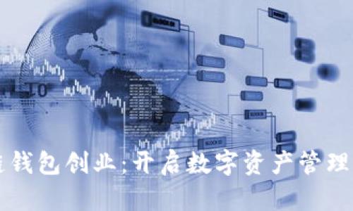 区块链钱包创业：开启数字资产管理新篇章