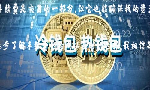 在使用imToken钱包将数字货币转账到火币交易所时，确实是需要支付一定的手续费的。手续费的具体情况与多个因素有关，包括但不限于：

1. **转账的数字资产类型**：不同的数字货币在转账时的手续费标准是不一样的。例如，以太坊（ETH）和比特币（BTC）的转账手续费通常会高于一些较小数字资产。

2. **网络拥堵状况**：在网络高峰时段，数字货币网络会出现拥堵，导致手续费上涨。这时，用户可以选择支付更高的手续费以加快交易处理速度，或者等待网络拥堵减少后再进行转账。

3. **imToken的手续费**：imToken钱包在进行转账时，也会有其内部的手续费政策。不过，这通常是由网络本身的手续费所决定，用户一般可以在转账前查看预计的手续费。

4. **火币交易所的策略**：虽然转账到火币的过程主要涉及的是发送方的钱包和接收方的钱包，但不同交易所可能会对入金的数字资产有特定的要求或活动，影响整体手续费的计算。

在进行转账之前，建议用户确认要转账的具体资产种类，并仔细查看imToken钱包在转账界面的手续费提示。需要注意的是，转账成功后，交易记录会在区块链上永久保存，因此一旦确认转账，无法撤回。

为了更好地理解imToken钱包转账到火币的手续费，以下是一些正反面考虑的因素，以及我个人的一些经验和观点。

手续费的重要性
手续费是在任何金融交易中不可避免的考虑因素。不论是传统金融领域还是数字货币领域，手续费的存在使得交易更加安全和规范。许多用户在选择使用哪些平台时，都会将手续费作为一个重要的衡量标准。就像我小时候在玩集邮时，常常因为邮费的差异而选择不同的邮局，我知道每一笔费用都在影响我的选择。

选择合适的时间转账
如前所述，转账手续费受网络状况影响。这让我想起了我在刚接触数字货币时的一次经历。我在高峰时段尝试将一小部分比特币转到另一个钱包，结果手续费居然高达我预期的几倍！我心里不仅感到失落，也明白了选择合适的时机进行转账是多么重要。经过那次教训，我每次转账前都会查看一下网络状况，确保能选择一个更合适的时机。

考虑手续费的权衡
在数字货币的交易中，高昂的手续费可能让新手感到畏惧。不要让手续费成为你参与数字货币的障碍。就像我对待个人投资一样，我会努力去寻找那些潜在的价值和机会。虽然手续费是交易的一部分，但它也能确保我的资产安全到达指定目的地。我的一个朋友因为总是想着“省手续费”，最终损失了更多的资金。选择合理的手续费与潜在的交易利益之间的平衡，是每一个投资者都应该学习的课程。

总结
总体来说，imToken钱包转账到火币确实需要支付手续费，但这并不是投资和交易过程中的主要阻力。我们应该理性看待手续费这件事，学习如何在成本和收益之间找到平衡。逐步了解手续费的构成以及时机选择，我相信每个交易者都能够在数字货币的世界里游刃有余。

如果你即将进行转账，建议提前研究并确认手续费情况，并在转账前多了解相关信息，这样不仅能节省费用，还能提高交易的成功率和安全性。