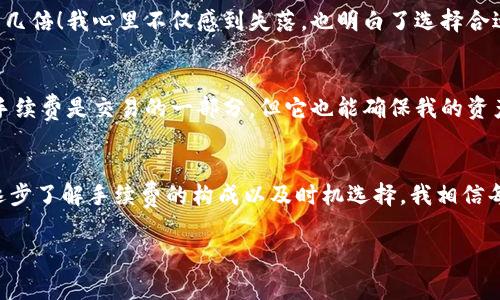 在使用imToken钱包将数字货币转账到火币交易所时，确实是需要支付一定的手续费的。手续费的具体情况与多个因素有关，包括但不限于：

1. **转账的数字资产类型**：不同的数字货币在转账时的手续费标准是不一样的。例如，以太坊（ETH）和比特币（BTC）的转账手续费通常会高于一些较小数字资产。

2. **网络拥堵状况**：在网络高峰时段，数字货币网络会出现拥堵，导致手续费上涨。这时，用户可以选择支付更高的手续费以加快交易处理速度，或者等待网络拥堵减少后再进行转账。

3. **imToken的手续费**：imToken钱包在进行转账时，也会有其内部的手续费政策。不过，这通常是由网络本身的手续费所决定，用户一般可以在转账前查看预计的手续费。

4. **火币交易所的策略**：虽然转账到火币的过程主要涉及的是发送方的钱包和接收方的钱包，但不同交易所可能会对入金的数字资产有特定的要求或活动，影响整体手续费的计算。

在进行转账之前，建议用户确认要转账的具体资产种类，并仔细查看imToken钱包在转账界面的手续费提示。需要注意的是，转账成功后，交易记录会在区块链上永久保存，因此一旦确认转账，无法撤回。

为了更好地理解imToken钱包转账到火币的手续费，以下是一些正反面考虑的因素，以及我个人的一些经验和观点。

手续费的重要性
手续费是在任何金融交易中不可避免的考虑因素。不论是传统金融领域还是数字货币领域，手续费的存在使得交易更加安全和规范。许多用户在选择使用哪些平台时，都会将手续费作为一个重要的衡量标准。就像我小时候在玩集邮时，常常因为邮费的差异而选择不同的邮局，我知道每一笔费用都在影响我的选择。

选择合适的时间转账
如前所述，转账手续费受网络状况影响。这让我想起了我在刚接触数字货币时的一次经历。我在高峰时段尝试将一小部分比特币转到另一个钱包，结果手续费居然高达我预期的几倍！我心里不仅感到失落，也明白了选择合适的时机进行转账是多么重要。经过那次教训，我每次转账前都会查看一下网络状况，确保能选择一个更合适的时机。

考虑手续费的权衡
在数字货币的交易中，高昂的手续费可能让新手感到畏惧。不要让手续费成为你参与数字货币的障碍。就像我对待个人投资一样，我会努力去寻找那些潜在的价值和机会。虽然手续费是交易的一部分，但它也能确保我的资产安全到达指定目的地。我的一个朋友因为总是想着“省手续费”，最终损失了更多的资金。选择合理的手续费与潜在的交易利益之间的平衡，是每一个投资者都应该学习的课程。

总结
总体来说，imToken钱包转账到火币确实需要支付手续费，但这并不是投资和交易过程中的主要阻力。我们应该理性看待手续费这件事，学习如何在成本和收益之间找到平衡。逐步了解手续费的构成以及时机选择，我相信每个交易者都能够在数字货币的世界里游刃有余。

如果你即将进行转账，建议提前研究并确认手续费情况，并在转账前多了解相关信息，这样不仅能节省费用，还能提高交易的成功率和安全性。