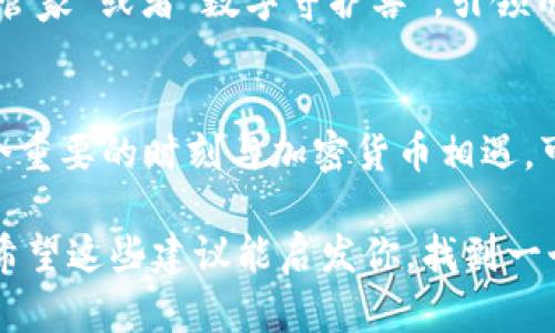 如果你在为你的imToken钱包创建一个名字，这里有一些建议，可以帮助你更好地命名。一个好的钱包名字应该简洁、有趣且具有个性，能够反映你对加密货币的看法或者与币圈的关联。

1. 反映个性的名字
选择一个能够反映你个人特色的名字，比如“数字旅行者”或“虚拟财富创造者”。这样的名字不仅能让你在钱包中添加一层个人色彩，也能在与他人分享你的钱包时更有吸引力。

2. 使用创意词汇
考虑使用一些富有创意的词汇组合，比如“币海漂流者”、“链上探险家”等，这样的名字更容易让人记住，并且收藏加密货币的旅程充满了探索与冒险的色彩。

3. 强调财富管理
如果你的关注点是资产的管理与增值，可以使用“资产守护者”或“财富指引者”等名字，这样的命名能够给人一种专业和靠谱的感觉，强调你对资产的重视。

4. 结合科技感
加密货币普遍和科技紧密结合，可以选择一些具有科技感的名字，比如“链路管家”或者“数字守护兽”，引领用户进入更高端的科技世界。

5. 文化与情感关联
你也可以用一些文化上的引用或者个人经历来命名。例如，如果你曾经在一个重要的时刻与加密货币相遇，可以用“首次投资者”等名字，这样的名字不仅有情感的连接，也有故事可讲。

命名一个imToken钱包可以从个人经历、价值观、文化背景等多个方面入手，希望这些建议能启发你，找到一个合适而又吸引人的钱包名字！