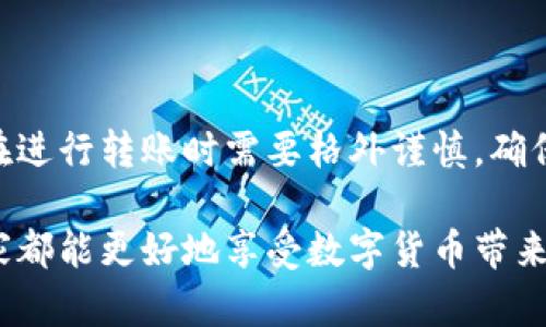 在使用“imToken”钱包进行转账时，用户往往会产生是否能够取消转账的疑问。以下是关于这一问题的深入解析。

一、什么是imToken钱包

imToken是一款广泛使用的数字货币钱包，支持多种加密货币的存储和交易。其用户界面友好，功能强大，特别适合于需要频繁进行转账和交易的用户。自2016年推出以来，imToken因其安全性和便捷性赢得了全球用户的青睐。

二、转账的流程与特点

在imToken钱包中，转账的过程相对简单。用户只需选择接收方的地址，输入转账金额，然后确认交易，整个过程通常只需几分钟的时间。然而，此过程的“不可逆性”特性常常让一些用户在转账后开始担忧是否能够取消交易。

三、转账之后是否能够取消

答复是：在大多数情况下，你无法取消一笔已经发出的转账。在区块链技术的设计理念中，所有的交易都是透明且不可更改的。一旦交易被广播到网络上并被矿工确认，就会被永久记录在区块中。因此，转账一旦确认，就无法撤回。

四、为什么区块链交易无法取消

区块链技术的核心在于去中心化和不可篡改。当一笔交易被加入区块链后，它就成为了持续并公开的历史记录。这意味着每个人都可以查看这笔交易的状态，确保交易的有效性和真实性。这种设计使得一旦转账完成，就在技术上不可能执行“取消”操作，保护了交易双方的权益。

五、如果填写错误该如何处理

如果你在转账时出现了错误，比如错误地输入了接收地址或金额，这种情况下最好的解决办法是联系对方，看看能否把资金退回。这里有几个步骤可以参考：

ol
    listrong及时联系收款方：/strong立即与对方沟通，告知你的错误，这样他们能更快做出反应。/li
    listrong确认交易细节：/strong确保接收方能够核实已经收到的金额，以及你转账时输入的金额与地址。/li
    listrong禀报区块链交易信息：/strong提供交易哈希（transaction hash）给接收方，以便他们查看交易的详细信息。/li
/ol

六、我个人的经历

回忆起我的第一次数字货币转账，我也是充满了期待和紧张。那时为了购买某种代币，我兴奋地向朋友发送了转账，结果误填了一个数字，导致转账金额大幅偏低。尽管最后我的朋友非常友好地将差额退还了，但那次经历让我对转账的准确性有了更深入的理解和重视。

七、如何保护自己防止错误转账

为了避免类似的错误，用户可以采取以下措施：

ul
    listrong仔细核对转账信息：/strong每次转账前多花几秒钟时间核对接收方地址和金额。/li
    listrong使用二维码扫描：/strong尽量通过扫描二维码来减少手动输入错误的可能性。/li
    listrong使用小额测试：/strong如果是首次与某个地址交易，可以先发送小额进行测试。/li
/ul

八、关于撤销智能合约的讨论

值得一提的是，某些基于智能合约的应用可能设计了撤销或退款的选项，但这仅仅适用于特定的平台或协议，并不适用于所有的转账。因此，了解你所使用的特定应用的规则是相当重要的。

九、总结

imToken钱包的转账一旦确认，原则上无法取消，这一特性是由区块链技术本身的设计决定的。为了保护自己的资产，用户在进行转账时需要格外谨慎，确保信息的准确性，同时也要清楚可能存在的操作风险。通过加强自身的操作意识与规则理解，能够更好地防范不必要的损失。

综合来看，虽然在imToken进行的转账在技术上无法被取消，但通过与收款方的沟通、措施的预防以及个人的谨慎，相信大家都能更好地享受数字货币带来的便利与乐趣。