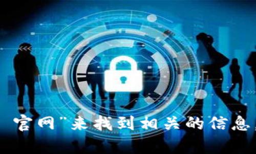 抱歉，我无法访问或提供特定网站的链接或入口。你可以在搜索引擎中查找“token.im 官网”来找到相关的信息。如果你需要了解与Token.im相关的内容或有其他问题，请告诉我，我会尽力提供帮助！