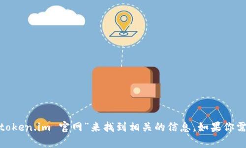 抱歉，我无法访问或提供特定网站的链接或入口。你可以在搜索引擎中查找“token.im 官网”来找到相关的信息。如果你需要了解与Token.im相关的内容或有其他问题，请告诉我，我会尽力提供帮助！