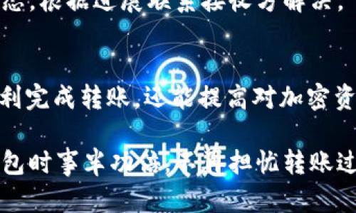 在使用 imToken 钱包进行转账时，用户需要注意几个关键因素和步骤，以确保转账顺利完成。以下是详细介绍。

1. 注册和设置 imToken 钱包
首先，确保你已经下载并注册了 imToken 钱包。完成注册后，根据提示进行基础设置，例如创建密码和备份助记词。请务必妥善保管助记词，以防丢失钱包访问权限。

2. 准备转账的加密货币
在进行转账前，确保你的 imToken 钱包内有足够的加密货币，比如以太坊（ETH），比特币（BTC）或者其他支持的代币。通常来说，转账会消耗一定金额的网络费用（Gas Fee），所以你需要留意余额是否足够。

3. 获取接收方地址
转账的核心就是获取准确的接收方地址。无论是朋友、家人还是交易所，确保你正确复制和粘贴了对方的钱包地址，_address_ 的一个小错误可能导致资产的不可恢复损失。

4. 发起转账流程
在 imToken 钱包中，选择“转账”功能，输入接收方地址和转账金额。此时，可以看到网络费用的预估。通常，费用会根据网络的繁忙程度而有所不同，选择适合你的费用级别，以平衡速度和成本。

5. 确认转账信息
在发送前，仔细检查转账信息，包括接收地址和金额的准确性。在我使用 imToken 的钱包转账时，以前也曾因为在转账时未仔细核对信息而遭遇问题，因此这一步骤极其重要。

6. 完成转账并确认状态
确认信息无误后，提交转账。在智能合约和区块链上进行处理需要一些时间，你可以通过 imToken 钱包查看转账状态。一般来说，转账的确认次数越多，资产到达的安全性也就越高。

7. 注意安全事项
在整个转账过程中，确保使用官方版本的 imToken 钱包，避免钓鱼网站和假冒链接。在我小时候，曾经也因为不小心点击了不安全的链接而失去了重要的信息，这让我在之后使用各种应用时都更加注重安全。

8. 小贴士与常见问题
转账成功后，如果对方没有收到资金，可能是因为区块链网络拥堵或者地址输入错误等问题。此时，可以通过交易哈希查询转账状态，根据进展联系接收方解决。

结尾感言
转账作为 imToken 钱包的基本功能，为我们提供了便捷的数字资产管理方式。通过我的个人经历，确保遵循上述步骤，不仅能顺利完成转账，还能提高对加密资产的安全意识和管理能力。在这个不断演变的数字时代，掌握这些技能不仅是日常生活的一部分，更是守护我们资产的重要手段。

逐步掌握 imToken 钱包的使用，能让我们更加自信地参与到数字货币的世界中。希望我的分享能够帮助你在使用 imToken 钱包时事半功倍，不再担忧转账过程中的各种问题。