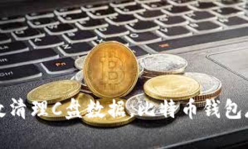 如何有效清理C盘数据，比特币钱包存储空间