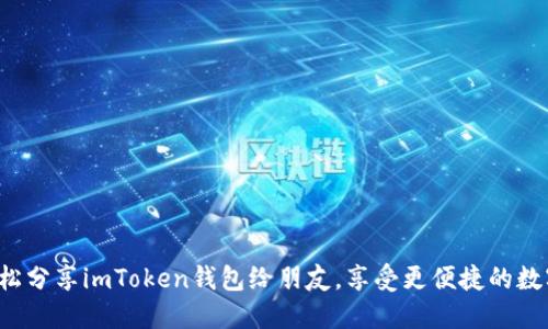 教你如何轻松分享imToken钱包给朋友，享受更便捷的数字资产管理！