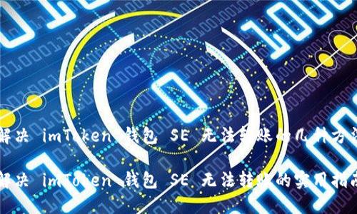 解决 imToken 钱包 SE 无法转账的几种方法

解决 imToken 钱包 SE 无法转账的实用指南