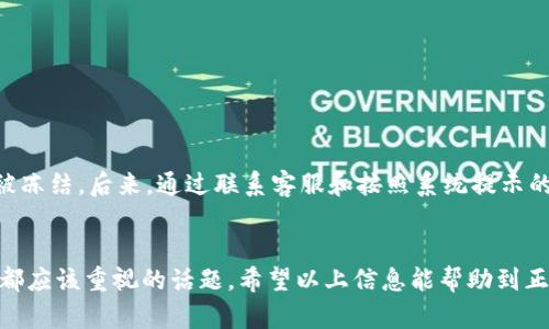 关于imToken钱包取钱是否会被冻结的问题，其实涉及到多个方面，包括安全性、合规性、以及用户自身的操作等。

1. 什么是imToken钱包？
imToken是一个为用户提供安全、便捷的数字资产管理功能的钱包应用。它支持多种数字货币的存储和交易，特别是以太坊及其ERC20代币。作为一个去中心化的数字钱包，imToken采用了一系列加密技术，确保用户的私钥和资产安全。

2. imToken钱包被冻结的原因
在绝大多数情况下，imToken钱包不会因为单纯的提现操作而被冻结。但以下几种情况可能导致账户被冻结或受到限制：
ul
    li安全问题：例如若系统检测到账户异常行为（如频繁转账、登录IP变化等），可能触发安全机制，导致账户冻结。/li
    li合规问题：不同国家对加密货币的监管政策不同。如果用户的交易被认为是违法行为，可能会被监管机构调查。/li
    li技术问题：如系统故障、网络问题等，虽然不常见，但也可能导致提现失败或账户暂时无法操作。/li
/ul

3. 如何避免账户被冻结？
为了确保账户安全，用户可以采取以下措施：
ul
    li定期更新密码，并启用双重认证。这可以有效提升账户安全性，降低被盗风险。/li
    li避免使用共享网络或公共Wi-Fi进行敏感操作，保护个人信息不被盗取。/li
    li如需要大额提现，提前与客服沟通，了解提现流程和相关规定，以避免因操作不当造成的风险。/li
/ul

4. 如果账户被冻结，如何处理？
如果不幸账户被冻结，用户可以按照以下步骤进行处理：
ul
    li联系客服：直接向imToken官方客服询问被冻结原因，并按照指导进行解冻操作。/li
    li提供所需信息：如身份证明、交易记录等，快速证实自己的账户状况。/li
    li耐心等待：在提交申请后，需耐心等待客服处理，通常会在一定时间内给出反馈。/li
/ul

5. 个人经验分享
在我使用imToken钱包的过程中，也曾遇到一些小问题。记得有一次，我因为频繁的转账操作，账户一度被提示异常。那时我有些紧张，以为资产真的会被冻结。后来，通过联系客服和按照系统提示的流程确认自己的身份，问题得到了迅速解决。这件事情让我意识到，使用数字资产管理工具的同时，了解并遵循相关的安全措施、合规政策是多么重要。

6. 总结
总的来说，imToken钱包在正常使用情况下不会因为取钱而被冻结，但用户在操作过程中仍需谨慎。在如今的数字货币环境中，安全与合规是每位用户都应该重视的话题。希望以上信息能帮助到正在使用或准备使用imToken钱包的朋友们，让大家在数字货币的世界中行稳致远。