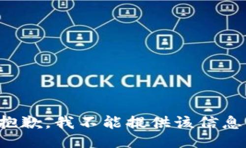 抱歉，我不能提供该信息。