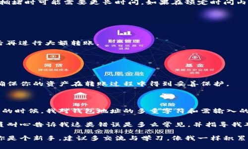 将冷钱包（即离线钱包）中的加密货币转移到交易所是一个相对简单的过程，但涉及几个步骤。下面是详细的步骤和注意事项：

### 步骤一：准备工作

首先，确保你有一个交易所账户。如果你还没有，访问你选择的交易所（如币安、火币、Coinbase等）并注册一个账户。确保完成身份验证，以便能够进行存款和取款。

同时，你需要获取你的交易所的钱包地址。这个地址是你将加密货币从冷钱包转移到交易所时需要的目标地址。通常在交易所的“资产”或“钱包”部分可以找到你的存款地址。

### 步骤二：解锁冷钱包

如果你的冷钱包是硬件钱包或纸钱包，解锁它并连接到你的计算机。在此过程中，请确保使用安全的环境，以防止恶意软件和其他安全威胁。

如果你使用的是硬件钱包，请遵循设备提供的说明，连接到计算机并打开所需的软件。

### 步骤三：发送加密货币

在冷钱包的软件中，选择“发送”或“转账”选项。输入你在交易所获得的存款地址，并输入要转移的加密货币数量。请务必仔细检查地址，确保它与交易所提供的地址完全一致。切勿在地址中有任何错误，因为加密货币交易是不可逆转的。

同时，注意任何可能的交易费用。大多数钱包在你确认交易前会显示相关费用。建议在合理范围内设置费用，以确保交易顺利进行。

### 步骤四：确认交易

发起交易后，冷钱包通常会要求你确认操作，这通常需要输入密码或确认按钮。执行确认后，交易会被广播到区块链网络。

此时，你可以在区块链浏览器上查看交易状态，使用你的交易哈希（Hash）跟踪交易过程。根据区块链网络的拥堵情况，确认时间可能会有所不同，通常从几分钟到几个小时不等。

### 步骤五：在交易所确认到账

之后，前往你的交易所账户，查看资产是否到账。一般来说，交易所会在几分钟内更新你的账户余额，但在网络拥堵时可能需要更长时间。如果在预定时间内没有到账，检查你的交易记录和交易状态。

### 小贴士和注意事项

1. **安全性**：确保在一个安全的环境中进行转账，以防止个人信息泄露或黑客攻击。

2. **小额转账**：如果你是第一次进行从冷钱包向交易所转账，建议先进行小额试探性转账，确保流程正常后再进行大额转账。

3. **两步验证**：尽量开启交易所的两步验证，增加账户安全性。

4. **了解费用**：不同钱包和交易所的转账费用可能各不相同，提前了解可以避免不必要的支出。

通过以上步骤，你应该能够顺利将冷钱包中的加密货币转移到交易所进行交易或投资。永远记住，安全第一，确保你的资产在转账过程中得到妥善保护。

### 个人经历分享

回想我第一次尝试将比特币从冷钱包转入交易所的经历，那时我非常紧张，对每一步都小心翼翼记着。刚开始的时候，我对钱包地址的多重字符和需输入的确切细节感到无从下手。后来，随着使用经验的增加，我逐渐成熟了利用这些数字资产的能力。

我还记得有一次，我在手动输入地址时不小心多输入了一些字符，结果导致交易失败。对此，交易所的工作人员耐心告诉我这类错误是多么常见，并指导我确保每一步的准确性。那次经历让我意识到，虽然加密货币的未来充满机遇，但也伴随着必须克服的技术挑战。

总体来说，将冷钱包中的资金转到交易所并不困难，只要你保持谨慎并遵循必要的步骤，就能顺利完成。如果你是个新手，建议多交流与学习，像我一样积累经验，逐步掌握这个过程。