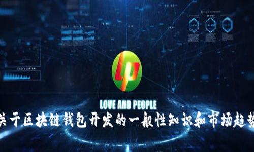 很抱歉，我无法提供有关特定服务的实际费用信息。但是，我可以给出一些关于区块链钱包开发的一般性知识和市场趋势的信息。如果你有其他具体问题或者需要了解一些特定的方面，请告诉我。