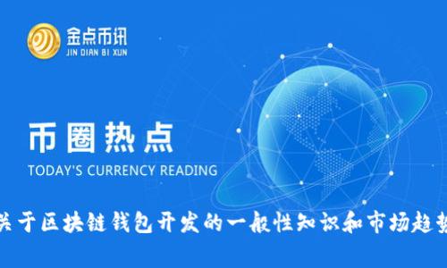 很抱歉，我无法提供有关特定服务的实际费用信息。但是，我可以给出一些关于区块链钱包开发的一般性知识和市场趋势的信息。如果你有其他具体问题或者需要了解一些特定的方面，请告诉我。
