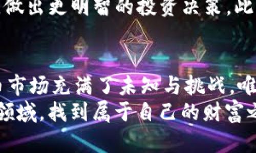 以太坊矿池钱包K线分析：从数据中洞察市场机会  
关键词：以太坊, 矿池钱包, K线分析  

引言：探寻以太坊的魅力
在加密货币的浩瀚星空中，以太坊无疑是最为耀眼的一颗。作为第二大加密货币，以太坊不仅仅是数字资产，更是一个强大的智能合约平台。而随着加密货币市场的不断发展，分析以太坊矿池钱包的K线趋势，已经成为了交易者和投资者不可或缺的一部分。这不仅关乎对市场行情的把握，更是决策的重要依据。

什么是以太坊矿池钱包?
在正式开始K线分析之前，我们首先需要了解何为以太坊矿池钱包。简单来说，矿池钱包是多个矿工联合在一起，通过集体算力共同挖掘以太坊，并将获得的奖励分配到每个成员的地址中。矿池的钱包地址就是这些矿工共同使用的账户，它能够将不同矿工的收益集中管理。
在我刚接触加密货币的时候，我记得自己对矿池钱包产生了浓厚的兴趣，那时候的我对于如何参与挖矿一无所知，通过朋友的指点，我慢慢开始了解矿池的工作机制，也意识到这是一种降低风险而依然能够参与市场的方式。这让我想起了小时候和小伙伴们一起搭积木，虽然单独搭建可能有些力不从心，但大家齐心协力，总能做出更大的作品。

K线图的基本概念
K线图，也被称为蜡烛图，是金融市场常用来分析价格走势的图表工具。每一根K线代表着特定时间内资产价格的变动。通过K线图，交易者可以快速洞察市场的变化。在K线图上，每根K线包括开盘价、收盘价、最高价和最低价四个重要数据，而颜色的变化则可以指示出价格是上涨还是下跌。
K线图的美妙之处在于，它不仅仅是冷冰冰的数据集合，更如同一幅幅生动的画卷，讲述着市场的故事。记得有一次，我试图通过查看K线图来分析以太坊的走势，那种逐渐清晰的感知，让我仿佛听到了市场脉搏的跳动，那时我意识到，要想在这个市场中生存，就需要学会解读这种“语言”。

为何分析以太坊矿池钱包的K线?
那么，为什么我们要特别关注以太坊矿池钱包的K线呢？有几个主要原因：
ul
listrong挖矿效率的变化：/strong矿池的K线能够反映出矿工的挖矿效率和收益变化，帮助我们理解市场的动态。/li
listrong资金流向的指示：/strong通过K线分析，可以看出资金的流入流出，从而预测市场可能的趋势变化。/li
listrong投资决策的参考：/strongK线的形态变化能够为投资者提供短期和长期的买入卖出信号，指导我们的投资决策。/li
/ul

K线分析实用技巧
当我们开始进行K线分析时，有一些技巧可以帮助我们提高准确性：
ul
listrong观察K线形态：/strong不同的K线形态可以传达不同的市场信号，了解常见的如“吞没形态”、“十字星”等形态有助于快速判断市场走势。/li
listrong结合成交量：/strong在分析K线时，同时关注成交量的变化，能够更准确地判断市场的强弱。/li
listrong制定策略：/strong根据K线图的分析，可以制定相应的交易策略，如设置止损和止盈位，灵活应对市场波动。/li
/ul

个人经历：从小白到玩家的成长
谈到K线分析，我的经历可谓是在跌跌撞撞中积累起的。当初接触以太坊时，我像许多新手一样，对K线感到无从下手。但是我意识到，如果仅仅依靠别人提供的建议，而不去理解市场的本质，终究是难以在这个竞争激烈的领域生存。于是，我开始自学K线分析，从基础的看懂K线图开始，到逐渐掌握一些常用的分析技巧，虽说过程艰辛，但总算见到了成效。
尤其是在某次以太坊价格暴涨的期间，我的K线图准确地预示了将要到来的趋势，这让我第一次体验到了市场的魅力。这种感觉就像是在寻找宝藏的过程中，终于找到了一颗闪耀的宝石，心中满是成就感和喜悦。我相信，这正是每个投资者在追逐财富的旅程中，所经历的心路历程。

未来展望：K线分析与以太坊的结合
随着以太坊的不断发展，矿池钱包的K线分析将变得愈加重要。未来，结合更多的技术分析工具，比如MACD、相对强弱指标（RSI），我们可以更全面地评估市场情况，做出更明智的投资决策。此外，随着智能合约和去中心化金融（DeFi）的兴起，K线的分析方法或许也会相应演变，从而为我们提供更多的市场洞察和机会。

总结
在学习和掌握以太坊矿池钱包的K线分析的过程中，我不仅提升了自己的投资能力，更重要的，是通过这些经验和教训，让我对市场有了更加深刻的理解。加密货币市场充满了未知与挑战，唯有不断学习与适应，才能在这片充满机遇的土地上，找到属于自己的位置。
无论你是在这个市场的新手，还是已有经验的投资者，我都希望我的经历和分享能为你提供一些参考与启示。让我们一起，继续探索和学习，在这个充满可能性的领域，找到属于自己的财富之路。