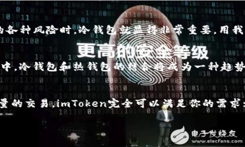 在讨论“imToken需要用冷钱包吗？”这个问题之前，我们首先要了解一下imToken和冷钱包的定义以及它们的关系。

什么是imToken？
imToken是一款用户友好的移动数字钱包，支持多种区块链资产的存储和管理。它的设计旨在使用户能够方便地交易和管理比特币、以太坊和其他主流加密货币。imToken不仅提供了安全的私钥存储方式，还支持去中心化应用（DApp），使得用户能够方便地参与到区块链生态系统中。

什么是冷钱包？
冷钱包，顾名思义，是一种脱离互联网的加密货币存储方式。它包括硬件钱包、纸钱包等，主要用于长期安全地存储加密货币。与之相对的热钱包则是在线钱包，虽然使用便利，但因为连接互联网，其安全性相对较低。

imToken是否需要使用冷钱包？
使用冷钱包与否，实际上取决于你对加密资产的管理需求和安全性要求。

个人资产管理的不同需求
在我第一次接触加密货币的时候，我也在考虑如何安全地保存我的比特币。我选择的是imToken，因为它的界面友好，操作简单。但随着对区块链理解的加深，我意识到即使是移动钱包，也不能完全依赖。正如我的一位朋友所说，
