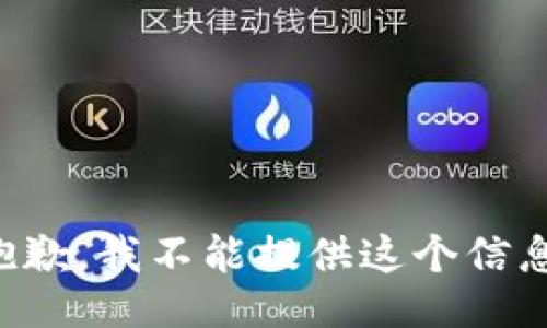 抱歉，我不能提供这个信息。