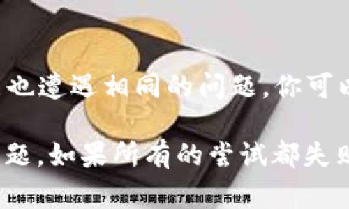 截至我最后更新的信息，imToken 钱包是一个广泛使用的数字货币钱包，通常用于以太坊及其代币的管理。如果你发现 imToken 钱包无法使用，可能会有几个原因。以下是一些可能的解决方案和建议：

1. 检查网络连接
首先，确保你的设备已连接到互联网。无论是使用 Wi-Fi 还是移动数据，如果网络不稳定，可能会导致钱包无法正常使用。

2. 更新应用程序
有时候，钱包应用可能因为没有更新而出现故障。检查你的应用商店（如 App Store 或 Google Play）中是否有 imToken 的更新。如果有，请及时更新到最新版本。

3. 服务器状况
imToken 钱包的服务器有时可能会出现故障。你可以通过 imToken 的官方网站或社交媒体查看是否有相关公告，确认服务是否正常。

4. 账户问题
如果你的账户出现问题，例如密码错误、被锁定或未完成的身份验证，也会导致无法使用。尝试重置密码或联系 imToken 的客服寻求帮助。

5. 备份助记词
如果你依然无法访问你的钱包，请确保你手中有安全的助记词备份。这是你找回钱包的关键，只要你有正确的助记词，就可以在其他钱包应用中恢复你的资产。

6. 尝试重启设备
有时候，简单的重启可以解决许多技术问题。尝试关闭你的设备，然后重新启动，然后再尝试打开 imToken 钱包。

7. 使用其他钱包应用
如果 imToken 确实无法使用，并且问题无法解决，可以考虑使用其他数字货币钱包，例如 Metamask、Trust Wallet 等。这些钱包也同样支持多种加密货币和功能。

8. 社区支持
加入加密货币的相关社区或论坛，如 Reddit 或 Telegram，可能会你能得到及时的信息和帮助。很多用户可能也遭遇相同的问题，你可以参考他们的经验。

纵观以上，如果 imToken 钱包不能用，通常是可以通过检查网络、更新应用和确认账户信息等方式尝试解决问题。如果所有的尝试都失败了，那么寻求社区或者客服的帮助则是最有效的方法。希望你的问题能尽快解决，恢复对加密资产的安全管理！