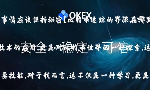 揭秘比特币钱包地址追踪的实用技巧与工具
比特币, 钱包地址, 追踪/guanjianci

引言：比特币的魅力与挑战
在我第一次接触比特币时，那个神秘的数字货币世界让我惊艳不已。每一个比特币都像月球上的一颗星星，闪烁着耀眼的光芒。然而，随着我对比特币的了解加深，我开始意识到这个世界的复杂性。在交易的每一步背后，钱包地址的神秘与追踪技巧展现了数字货币世界的另一面。今天，我想和大家分享一些关于比特币钱包地址追踪的实用技巧与工具。

什么是比特币钱包地址？
比特币钱包地址就像是你的银行账户号码，它是一个由字母和数字组成的字符串，用于接收和发送比特币。每个钱包地址都是唯一的，可以用于跟踪比特币的交易记录。虽然提供了匿名性，但钱包地址并非完全无踪可寻，了解其背后的追踪机制是非常重要的。

比特币交易的透明性
与传统的金融系统不同，比特币交易是通过区块链进行记录的，区块链技术提供了前所未有的透明度。每一笔交易都会被记录在公链上，任何人都可以访问这些信息。这听起来可能会让一些人感到害怕，隐私似乎受到威胁，但实际上，这种透明性也是比特币的核心魅力之一。

追踪的必要性
那么，为什么要追踪比特币钱包地址呢？对我来说，追踪钱包地址的原因不仅仅是为了确保交易的安全性。在某些情况下，它甚至可以帮助追查诈骗活动或其他非法活动。尤其是当我亲眼看到朋友因投资比特币而被骗后，我更加意识到追踪的重要性。

如何追踪比特币钱包地址？
要追踪比特币钱包地址，有几种常用的方法和工具。

h41. 使用区块浏览器/h4
区块浏览器是追踪比特币钱包地址的最直接工具。通过输入钱包地址，你可以查看该地址的交易历史，包括发送和接收的比特币数量及时间。我记得第一次尝试使用区块浏览器时，我惊讶于那些在区块链上留下的足迹。每一笔交易都清晰可见，仿佛时间的印记。

h42. 监测交易所的活动/h4
许多交易所会定期发布交易统计数据，如果你知道某个钱包地址和一个交易所的关联，可以通过交易所的公开信息来追踪。记得有一次，我和朋友研究某个大户的交易活动，发现他们的买卖模式竟与我们掌握的信息密切相关，这让我感受到了市场趋势的微妙变化。

h43. 利用专门的软件和工具/h4
有一些专门的软件可以帮助用户追踪比特币交易，比如OXT探测器等。这些工具提供了更深层次的分析，帮助用户更好地理解某个地址的交易模式。最初我甚至在头脑风暴中使用这些工具去分析投资策略，感觉自己像个侦探，逐步拼凑出比特币的交易谜团。

比特币追踪的合法与道德问题
虽然追踪比特币钱包地址提供了很多可能性，但也引发了一些法律和道德上的争议。这时，我的思绪又回到了我小时候对隐私的思考。为什么我觉得某些事情应该保持秘密？比特币追踪的界限在哪里？从某种意义上说，我们在保护隐私与追踪犯罪活动之间徘徊，寻找着平衡。

总结：探索不止，追踪不停
比特币的钱包地址追踪是一个充满潜力和挑战的领域。我希望通过这篇文章，大家能对比特币的钱包地址和交易的追踪有更深入的理解。追踪不仅仅是技术的应用，更是对比特币世界的一种探索。这种探索让我回忆起童年时的探险经历，每次发现新事物的激动心情总是让我更加期待下一次的发现。

最后的思考
在未来，随着比特币和其他数字货币的普及，追踪技术可能会不断演变。无论是个人投资者还是机构，懂得如何运用这些工具将会成为数字货币时代的重要技能。对于我而言，这不仅是一种学习，更是一种追求。我期待着在这条充满可能性的道路上，与大家共同探索，解锁更多的秘密。
