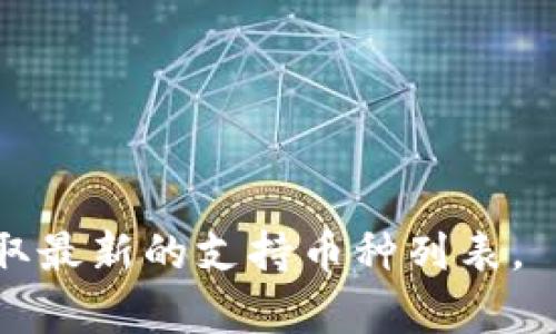 ImToken钱包是一款备受欢迎的数字资产管理工具，支持多种区块链资产的存储和管理。具体支持的币种和数量会因为市场变化和技术更新而有所变化，但一般来说，ImToken钱包支持以下几类主要币种：

1. **以太坊及其代币**：如ETH、USDT、DAI、LINK等，支持ERC20标准的各类代币。
2. **比特币**：作为最早的加密货币，ImToken钱包也支持BTC。
3. **EOS、TRON等其他区块链资产**：钱包还支持其他区域性及流行的区块链网络。
4. **自定义代币**：用户还可以添加自定义代币，只需输入相应的合约地址。

为了确保你持有的币种都能被支持，建议定期查看ImToken钱包的官方公告或更新，以获取最新的支持币种列表。