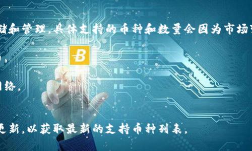 ImToken钱包是一款备受欢迎的数字资产管理工具，支持多种区块链资产的存储和管理。具体支持的币种和数量会因为市场变化和技术更新而有所变化，但一般来说，ImToken钱包支持以下几类主要币种：

1. **以太坊及其代币**：如ETH、USDT、DAI、LINK等，支持ERC20标准的各类代币。
2. **比特币**：作为最早的加密货币，ImToken钱包也支持BTC。
3. **EOS、TRON等其他区块链资产**：钱包还支持其他区域性及流行的区块链网络。
4. **自定义代币**：用户还可以添加自定义代币，只需输入相应的合约地址。

为了确保你持有的币种都能被支持，建议定期查看ImToken钱包的官方公告或更新，以获取最新的支持币种列表。