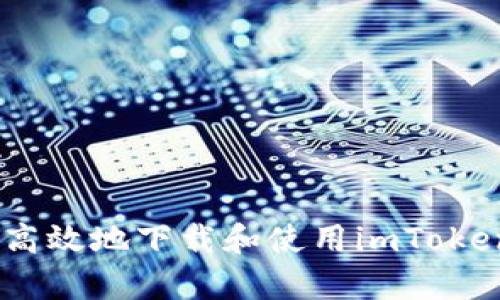 如何安全高效地下载和使用imToken钱包App