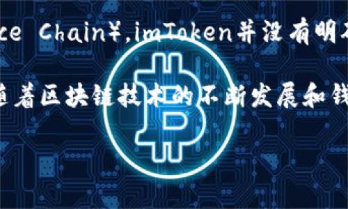 截至我最后的知识更新（2023年10月），imToken钱包支持多种区块链资产，包括以太坊、EOS、TRON等。然而，对于币安链（Binance Chain），imToken并没有明确表示支持。币安链是由币安交易所推出的一条高性能区块链，主要用于支持其去中心化交易所（DEX）及其他相关产品。

如果你想使用币安链上的资产，可以考虑使用支持币安链的其他钱包，比如Binance Chain Wallet或Trust Wallet等。此外，随着区块链技术的不断发展和钱包功能的更新，可能会有新的支持情况出现，因此建议你随时查看imToken的官方网站或其官方社交媒体渠道以获取最新信息。

如果你对imToken或币安链有具体的问题，欢迎继续询问！