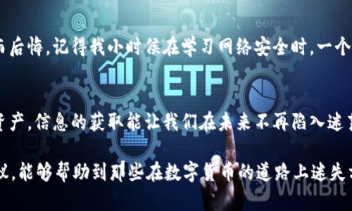 关于“im钱包忘记密码和助记词能找回不”的问题，这涉及到加密货币安全和用户自身对资产管理的责任。我们在处理数字货币时，不可避免地会面临这样的问题。很多人或许在第一次接触这些技术时，和我一样，感到有些迷茫。现在，让我们来深入探讨这个话题。

为什么助记词和密码如此重要

1. 助记词的重要性
助记词是一个用于恢复钱包和访问加密货币资产的关键组。这通常由12到24个词组成，几乎是所有加密钱包中最重要的部分。它相当于你银行帐户的密码，然而，相比之下，它的安全性却更高，原因在于助记词是你拥有资产的唯一钥匙。如果你丢失了助记词，理论上来说，你将无法恢复你的钱包，无法访问里面的任何资产。

2. 密码的角色
钱包密码用于保护你的钱包不被他人访问。即使他人获取了你的助记词，没有密码，他们也无法动用你钱包中的资金。然而，如果你忘记了密码，而不幸的是没有备份，你将进一步锁住你对钱包的访问权限。这让我回忆起我第一次设立数字钱包的时候，那个时候我也是兴奋地设定了一个复杂的密码，结果在几天后忘得一干二净。

3. 忘记密码和助记词的后果
无论是忘记密码还是助记词，都会导致失去对钱包的访问。如果你使用的加密钱包没有备份恢复功能，那么你的资产将处于“死锁”状态，无法再访问。在这种情况下，许多人可能会感到焦虑，甚至绝望，因为他们可能会面对大量的资金丧失。想想看，有多少个小时是为了积攒这些数字货币的，每一笔交易都意味着痛苦和快乐的交织。

找回助记词和密码的方法

1. 尝试恢复
首先，务必冷静。当然，事情似乎很糟糕，但许多钱包在设计时会考虑用户意外的情况。在你的设备上查找是否有备份的可能性，比如是否在云端或其他地方保存过助记词或密码。记得我当时试图恢复自己的助记词，我想起了我可能在一个笔记本上写下的这串神秘的单词。

2. 使用安全恢复工具
一些钱包提供了安全恢复工具来处理用户忘记密码的问题。比如一些桌面钱包和手机钱包，如果有设置安全问题或短信验证，可能会帮助你找回 登录。在这个过程中，重要的是要小心不被虚假网站和链接欺骗。在这个数字世界里，信任往往是最薄弱的环节。

3. 寻求专业帮助
如果以上方式都无法解决你的问题，那么寻求专业帮助可能是你仅剩的选择。有些公司会宣称能够帮助你恢复忘记的密码或助记词，不过需要注意的是，这些服务常常不是免费的，且还存在风险。因此，在选择前务必谨慎，确保该公司的信誉。

未来的风险管理建议

1. 定期备份
我自己的经验告诉我，备份是极其重要的。定期将助记词和密码备份在多个安全的地方，比如加密的云存储和离线硬盘。这能够为你提供额外的保障。一个朋友曾经因为没有备份，丢失了数千美元的数字资产，至今还在懊恼。

2. 强化密码安全
运用密码管理工具将密码加密保存，确保即使忘记密码时也能轻松找到。同时，避免使用简单或相同的密码，这样才不会在未来的某一天为此而后悔。记得我小时候在学习网络安全时，一个老师告诉我“复杂的密码是你资产的第一道防线”，这句话我至今铭记在心。

3. 学习基础知识
对于数字货币，尤其是如何管理钱包的知识是非常必要的。许多在线课程可供选择，或者参与加密货币社区的讨论，向他人学习如何有效管理资产。信息的获取能让我们在未来不再陷入迷茫的境地。

总之，忘记im钱包的密码和助记词可能会让人感到绝望，但通过谨慎操作和合理备份，其实很多问题都是可以避免的。希望我的这段经历和建议，能够帮助到那些在数字货币的道路上迷失方向的朋友。我们可以在这个变化莫测的世界中，找到自己的航向，而良好的资产管理知识则是我们迎接未来的一把钥匙。
