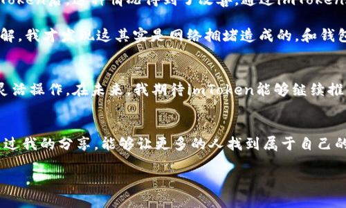imToken钱包支持哪些主流数字货币？全面解析及使用心得

imToken钱包, 数字货币, 加密资产/guanjianci

引言
随着区块链技术的发展，数字货币的应用越来越广泛，我相信每个人都或多或少听说过比特币和以太坊等热门数字货币。作为一个长期关注区块链和数字货币领域的人，我也为找到一个安全且易于使用的钱包而困扰过。最终，我选择了imToken钱包。在这里，我想和大家分享一下imToken钱包的特点、支持的主流数字货币，以及我个人的使用体验。

什么是imToken钱包？
imToken钱包是一个专业的数字资产钱包，用户可以通过它管理多种数字货币。它的特点在于安全性高、用户体验优秀以及支持多种平台（包括iOS和Android）。这让我想起了我小时候第一次使用电子钱包的感觉，那种便捷与安全感至今令我难以忘怀。

imToken钱包支持的主流数字货币
imToken钱包支持多种主流数字货币，以下是一些主要的：

ul
    li比特币（BTC）/li
    li以太坊（ETH）/li
    liUSDT（泰达币）/li
    liEOS/li
    liTRON（波场币）/li
    liERC20及其衍生代币（如LINK、USDC等）/li
/ul

这其中，比特币和以太坊作为全球市值最高的加密货币，自然是每个钱包的必备选择。而我对于USDT的支持也非常认可，尤其是在进行投资和交易时，能够有效减少波动带来的风险。

安全性与易用性
imToken钱包的安全性是其最大的卖点之一。它采用了多重加密技术，私钥存储在用户的设备上，且不需要上传到服务器，这让我在进行各种交易时都感到非常放心。在这个信息安全问题频发的时代，保护个人资产的安全尤为重要。这让我想起了人们常说的：“安全第一”，真的是一点也没错。

除了安全性，imToken钱包的用户界面非常友好。即使是第一次使用的朋友也能够快速上手，这让我想起当初我学习如何使用手机钱包时的乐趣。无论是发送、接受还是查看余额，操作流程都极为简单流畅。

个人使用体验
作为一个活跃的数字货币投资者，我的经历中有过很多次使用不同钱包的体验。最初我使用过很多钱包，但总是觉得缺少一种安全感。直到我接触了imToken后，这种情况得到了改善。通过imToken进行交易的过程非常顺畅，每一笔交易都能迅速确认。此外，钱包内置的DApp浏览功能也让我体验到了很多新鲜的区块链应用，拓宽了我的视野。

在这段时间里，我也经历了一些小波折。在一次使用时，由于网络问题，交易未及时确认。这让我一度感到焦虑，生怕自己会损失资产。经过一番查询和了解，我才发现这其实是网络拥堵造成的，和钱包本身没有关系。于是，我在此也想提醒大家，在进行大额交易时，选择网络较为的时段，能有效减少不必要的忧虑。

总结
总的来说，imToken钱包是一款结合了安全性、易用性和便捷性的优秀数字资产管理工具。它支持的多种主流数字货币，让我能够在不同的市场环境中灵活操作。在未来，我期待imToken能够继续推出更多新功能，真正成为一个全面的区块链金融服务平台。希望我的分享能帮助到想要了解imToken的人。

后记
在这个快速发展的数字货币时代，选择一个合适的钱包是非常重要的。就像选择一个理想的生活伴侣一样，我们需要的是安全感、便利性和信任。希望通过我的分享，能够让更多的人找到属于自己的那款钱包，让数字资产管理变得更加轻松。

如果你也有类似的经历或者对imToken钱包有不同的看法，欢迎在评论区分享你的观点，我非常期待与你交流！