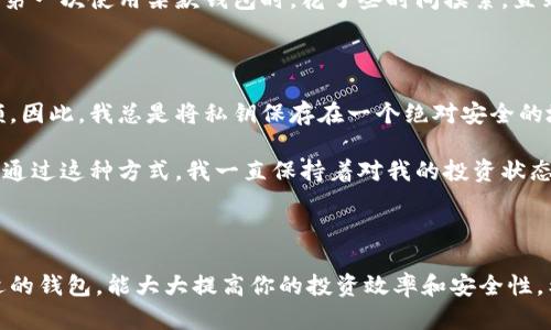虚拟币钱包是啥？破解加密货币世界的基础之钥

虚拟币钱包, 加密货币, 投资/guanjianci

### 引言

在这个瞬息万变的数字时代，虚拟货币作为一种新兴的投资方式，已经吸引了无数人的目光。对于那些刚踏入这个世界的朋友们，虚拟币钱包可能听起来既陌生又神秘。但实际上，虚拟币钱包并非如人们想象的那么复杂，而是一把帮助我们安全存储和管理数字资产的钥匙。

### 什么是虚拟币钱包？

虚拟币钱包是存储、发送和接收加密货币的工具。与传统银行账户不同，虚拟币钱包并不储存实际的货币，而是保存着与区块链相关的公钥和私钥。这些密钥是你访问和管理你的数字资产的“访问权限”。简单来说，钱包就像是你在虚拟世界中的银行账户，确保你的加密货币安全无虑。

### 虚拟币钱包的种类

#### 1. 热钱包与冷钱包

虚拟币钱包主要分为热钱包和冷钱包。热钱包是指在线钱包，通常与互联网连接，方便快捷。适合频繁交易的用户，比如我这样喜欢追逐市场波动的投资者。然而，它们的安全性相对较低，容易受到黑客攻击。

冷钱包则是离线存储的方式，通常适合长期投资者。比如我在去年就专门购买了一款硬件钱包，用来存储我心爱的比特币。虽然设置过程有些繁琐，但一想到自己的虚拟资产在一个物理设备里，心里就踏实多了。

#### 2. 软件钱包与硬件钱包

软件钱包是通过应用程序或网站提供的数字钱包，方便使用。与此相比，硬件钱包则是专用的物理设备，通常需要一定的技术知识来配置和使用。我当初入手硬件钱包时，参考了许多网络上的评测，最终选择了一个口碑较好的品牌，这让我在使用过程中减少了很多麻烦。

### 如何选择合适的虚拟币钱包？

选择钱包时，应考虑几个关键因素：安全性、易用性、支持的货币种类以及是否适合你的投资风格。像我这样倾向于长期持有的人，通常会选择冷钱包来为自己提供更高的安全保障。

另外，用户体验也是不可忽视的一个方面。无论是软件钱包还是硬件钱包，界面友好、操作简单都能让新手更好地上手。记得我第一次使用某款钱包时，花了些时间摸索，直到熟悉了操作界面，那种成就感真是无与伦比。

### 虚拟币钱包的安全性

安全性是每个虚拟币投资者最关注的话题。记得在我刚接触加密货币时，看到许多关于黑客攻击的新闻，心里不禁打了个寒颤。因此，我总是将私钥保存在一个绝对安全的地方，并且启用双重验证来增强安全性。

此外，定期备份也是非常重要的。有些人可能会觉得备份很繁琐，但如果你的钱包不幸丢失，备份将是你挽回损失的关键工具。通过这种方式，我一直保持着对我的投资状态的控制。

### 结束语

虚拟币钱包在数字货币的世界中扮演着极其重要的角色。无论是刚入门的新手，还是已经在市场中驰骋的老手，选择一个合适的钱包，能大大提高你的投资效率和安全性。希望以上内容能为你对虚拟币钱包的理解提供帮助，让我们一起在这个新兴的金融世界里把握机遇，创造属于自己的财富吧！