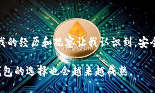 区块链钱包是一个存储和管理加密货币的工具，它可以帮助用户安全地保存他们的数字资产。在面对区块链技术的迅猛发展，许多人自然会产生疑问：区块链钱包有威派（wēipài）吗？这个问题可以从多方面进行探讨。

### 什么是威派？

威派，这个词在这里可以理解为信誉、威信或可靠性。在加密货币的世界中，用户对钱包的选择往往关乎到资产的安全性，因此，对于钱包的威派是非常重要的。

### 区块链钱包的威派分析

#### 1. 钱包的类型

区块链钱包大致可以分为热钱包和冷钱包。热钱包是在线钱包，方便快捷，但相对安全性较低；冷钱包是离线钱包，安全性高，但使用起来稍显不便。不同类型的钱包在威派上有着不同的表现。

**热钱包的威派**：如Coinbase、Binance等知名热钱包，因其便利性和用户基础而获得了一定的信誉。用户流量的高低、平台的安全措施以及客服服务等都是影响热钱包威派的因素。

**冷钱包的威派**：例如Ledger和Trezor，这类钱包因其高度的安全性，通常获得了更多用户的青睐。我的朋友曾传授我他使用冷钱包的经验，他强调说：“如果你有较大的投资，不妨考虑冷钱包，至少可以安心睡觉。”他的话让我了解到，对于长期持有者而言，选择冷钱包是一个比较明智的选择。

#### 2. 安全性

区块链钱包的安全性直接关系到其威派。对于用户来说，钱包的开发团队是否具有良好的背景、是否经过第三方审计都是考量的重要因素。此外，钱包是否提供多重签名、双因素认证等安全功能，也会影响其威派。

我记得第一次接触加密货币时，我选择了一款没有很好口碑的钱包，结果因为漏洞被黑客攻击，损失惨重。这次经历让我深刻认识到钱包安全的重要性，让我在选择钱包时更加谨慎。

#### 3. 用户评价和反馈

许多钱包的威派也可以通过用户的反馈来评估。用户在论坛、社交媒体上分享他们的使用体验对其他用户的决策有很大的影响。我曾看到有人在网络上对某个钱包的负面评价，提到了客服响应慢、提现困难等问题，这些都会影响到新用户的选择。

### 如何选择一个有威派的区块链钱包？

#### 1. 研究钱包的背景和团队

选择钱包时，首先要考察其开发团队的背景。是否是区块链领域的专家？是否有良好的声誉？这方面的信息可以通过官方网站、社区论坛、社交媒体等渠道获取。

#### 2.查看用户评价

在线查看其他用户的体验评论，了解其优缺点。虽然每个人的使用背景不同，但大多数用户的反馈可以作为参考。

#### 3. 安全性测试

如果可能，尽量选择经过独立安全审计的钱包，这样可以确保钱包在安全性方面得到专业机构的认可。我的一些朋友在使用之前，都会先查阅报告，这个习惯让我也渐渐养成了。

#### 4. 了解费用和功能

不同钱包在交易费用、转账速度、可支持的币种上都有所不同，依据自己的需求选择最合适的那款。例如，如果你经常进行小额交换，可以选择低费用的钱包。

### 结尾

总的来说，区块链钱包是否有威派，主要取决于钱包的类型、安全性、用户反馈等多个因素。在选择之际，深入了解和评估非常重要。我的经历和观察让我认识到，安全是第一位的，只有选择信誉良好的钱包，才能在这条数字货币的道路上走得更远。

如果你刚踏入这个领域，记得多做功课，走出第一步后，再慢慢积累经验。在这个过程中，你会发现自己对区块链的理解逐步加深，钱包的选择也会越来越成熟。