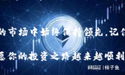 如何轻松提升imToken钱包的带宽？实用指南与技巧
imToken, 钱包, 带宽/guanjianci

引言：为什么带宽如此重要？
在使用数字货币钱包的过程中，带宽是一个常常被忽视但又至关重要的因素。特别是在使用imToken钱包时，一个良好的带宽能够确保你在进行交易、查询余额和接收通知等操作时更加顺畅和迅速。回想起我自己使用钱包的初期，网络不稳定让我错过了许多投资机会，那时候我才明白，提升带宽的重要性。

什么是imToken钱包的带宽？
imToken钱包的带宽主要指的是你与区块链网络之间的数据传输能力。正如我们日常生活中使用的互联网，带宽越大意味着我们能够更快、更稳定地获取信息。在加密货币的世界里，这种信息包括区块的确认、交易的状态等。想象一下，如果你的带宽不足，那么在你确认交易时可能会遭遇延迟，甚至出现交易失败的情况。

如何提升imToken钱包的带宽？
提升imToken钱包的带宽其实可以通过几个简单的步骤来实现。下面我会为大家详细介绍这些操作技巧，确保你能够顺利地完成每一步。

h41. 检查网络连接/h4
首先，确保你的设备连接到良好的网络。无论是Wi-Fi还是移动数据，网络的稳定性和速度直接影响着你钱包的带宽。在我小时候，互联网速度慢的时候，我常常感到无奈，而如今我明白了良好的网络连接对数字货币交易的重要性。

h42. 更新imToken钱包/h4
确保你使用的是imToken的最新版本。开发团队会定期推出更新，以提高钱包的性能和安全性。定期检查更新，确保你使用的是最新功能，这样不仅能够提升带宽，还能增强整体使用体验。

h43. 选择合适的节点/h4
imToken允许用户选择不同的节点进行连接。一些节点可能会因为负载过高而影响带宽。“我记得有一次，我选择了一个离我较远的节点，结果交易确认耗费了很长时间。”因此，选择接近你所在位置或负载较低的节点会有助于提升带宽。

h44. 使用VPN提升连接质量/h4
在某些情况下，使用VPN可以提升你与区块链网络连接的稳定性。尽管这会增加一些延迟，但在某些网络条件下，它能确保你的数据传输更加安全和顺畅。记得我在国外旅游的时候，使用VPN避免了很多访问限制，也让我在异国他乡也能顺利使用我的钱包。

h45. 定期清理缓存/h4
imToken钱包的使用中，缓存可能会影响带宽。定期清理缓存能有效提高应用的运行速度和稳定性。通过设置或应用内部的选项进行清理，可以确保你的钱包总是处于最佳状态。

总结与个人体验
提升imToken钱包的带宽，不仅是对交易效率的提升，更是对我们投资信心的增强。我自己在提高带宽后，交易速度显著提升，这让我能够更快地响应市场变化，抓住每一个机会。在我看来，不管是进行小额交易还是大额投资，钱包的使用体验都是密不可分的。

最后的建议
在数字货币的道路上，不断学习和提升是每个投资者的必经之路。希望通过这篇文章，能帮助到你提升imToken钱包的带宽，让你在这个瞬息万变的市场中始终保持领先。记住，每一个细节都可能成为你成功的关键。

如同我小时候所期待的那样，时代在变化，而我们只有不断去适应这些变化，才能在未来的数字化世界中立足。把握每一个机会，提升每一个细节，愿你的投资之路越来越顺利！