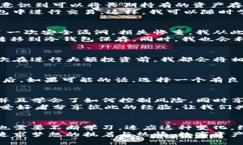 如何有效管理你的数字资产：imToken冷热钱包关联的实用指南

imToken, 冷钱包, 热钱包/guanjianci

引言：数字资产管理的重要性
在这个互联网高速发展的时代，数字资产逐渐成为我们生活中不可或缺的一部分。无论是投资比特币，还是交易各种加密货币，如何安全有效地管理这些资产都是每个数字货币爱好者必须面对的挑战。作为一名经历过多次数字资产波动与市场起伏的老玩家，我深知安全存储的重要性。特别是对于像imToken这样的数字钱包，其冷热钱包的关联管理更是成为了我保障资产安全的关键。

什么是imToken钱包？
imToken是一款非常流行的数字货币钱包，它不仅支持多种主流加密货币，还提供了良好的用户体验和安全性。在数字资产管理中，imToken钱包分为冷热钱包两种形式，冷热钱包的结合使用，使得资产的管理更加灵活与安全。

冷热钱包的定义与优势
首先，我们来了解一下冷钱包和热钱包的区别。冷热钱包的主要区别在于其与互联网的连接状态。热钱包，顾名思义，是一直连接互联网的钱包，它方便用户进行快速交易与转账，但相对来说安全性较低。冷钱包则是断开网络连接的存储方式，适合长期保存资产，相对更为安全。
结合使用这两种钱包，用户可以在保持冷钱包高安全性的同时，方便地使用热钱包进行日常交易。这一管理方式，对于资产的流动性与安全性都提供了双重保障。

imToken如何关联冷热钱包？
在imToken中，冷热钱包的关联并不是一件复杂的事情。首先你需要在imToken应用内分别创建热钱包和冷钱包。根据我的经验，最初我不太明白如何合理划分我的资产，直到我意识到可以将长期持有的资产存放在冷钱包中，而用于日常交易和小额支付的资金则放在热钱包内。
在创建完成后，imToken提供了简单的步骤来完成这两者的关联。你只需在“资产管理”页面中，随时可以将热钱包的资产转移到冷钱包中，或者将冷钱包的部分资产转移至热钱包中进行交易。这样，我可以随时掌控我的资产，不必担心因为网络问题导致我的数字资产被盗。

个人经历：让我更懂得冷热钱包的安全价值
回想起我第一次接触数字货币时，确实对资产管理一窍不通。我只知道要去买比特币，却没有意识到如何保护我的投资。那时我把所有的资产都放在了一个热钱包里，结果遇到了一次安全漏洞，损失惨重。我从此意识到，有必要学习如何妥善管理这些数字资产，这才让我开始探索各种方式。
在朋友的推荐下，我了解了imToken的冷热钱包机制，经过一段时间的实践，渐渐形成了自己的管理习惯。我会定期检查热钱包的余额，只留足够交易用的资金，并将余下的资产转移到冷钱包保存。同时，我也会利用imToken的安全功能，设置二级密码和指纹识别，再加上冷钱包的离线特性，我的资产得到了极大的保护。

冷钱包的不同类型
值得一提的是，市场上有许多种冷钱包可供选择，包括硬件钱包和纸钱包等。我个人比较推荐硬件钱包，因为它们用户友好且使用方便。我曾购买过一款知名品牌的硬件钱包，每次在进行大额投资前，我都会将相关数字资产转移到这个硬件钱包中，以确保我的投资安全。常常，我会觉得如同把大笔现金放进一个无形的保险箱，心中充满安心。

如何选择合适的冷钱包？
选择冷钱包时，有几个关键因素需要考虑。首先是安全性，硬件钱包要具备强大的加密技术和较少的安全漏洞。其次是易用性，作为普通用户，我们并不需要太复杂的操作步骤。最后，如果可能的话，选择一个有良好用户评价和售后服务的品牌也是至关重要的。

总结：冷热钱包关联的优势与实践经验
综上所述，imToken钱包的冷热钱包关联管理确实为用户提供了安全而灵活的资产管理方案。通过合理的资产分配与管理，我在这个数字资产的旅程中逐渐找到了自己的节奏，并且学会了如何控制风险，同时享受这一切带来的乐趣。
我希望通过我的经验分享，可以对同样在探索数字资产管理的你产生一些启发。将热钱包与冷钱包合理结合使用，能让你的资产管理更上一层楼。我也期待着与更多的数字货币爱好者分享彼此的经验，让我们共同在这个充满挑战的领域中成长。

未来展望：数字资产管理的新阶段
随着市场的快速变化与技术的不断发展，数字资产管理的方式也在不断进化。或许未来会出现更多创新的解决方案，进一步冷热钱包的使用体验。在这个过程中，我们作为用户，也需要不断学习，适应这种变化，维护好自己的资产。
对我来说，数字资产不仅仅是一个投资工具，它们承载着我的梦想与希望。无论未来如何发展，我都会始终保持学习的态度，探索出最适合自己的资产管理方式。就如同我小时候追求梦想的执着与热情，数字资产的管理与投资将继续是我前行路上的一部分旅程。