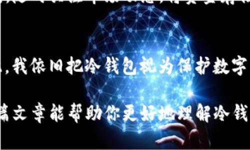 冷钱包能买USDT吗？揭秘加密货币安全存储与交易的真相

冷钱包, USDT, 加密货币/guanjianci

什么是冷钱包？
在深入探讨冷钱包是否能购买USDT之前，我们首先要了解什么是冷钱包。冷钱包，顾名思义，是一种“离线”存储加密货币的方法。这种钱包通常被认为比热钱包（在线钱包）更安全，因为它不会直接连接互联网。常见的冷钱包包括硬件钱包、纸钱包等，其安全性使得许多加密货币投资者愿意将大部分资产存储在冷钱包中。

冷钱包的特点与优势
冷钱包的主要优势在于安全性。由于其不与网络连接，黑客攻击的机会被大大降低。此外，冷钱包还具有以下几个特点：
ul
    listrong私密性：/strong冷钱包的私钥通常不会被任何第三方掌控，用户拥有完全的控制权。/li
    listrong离线交易：/strong尽管冷钱包本身无法直接进行交易，但通过将交易信息传输到在线设备，可以实现离线签名和多重验证，进一步保障交易安全。/li
    listrong长时间存储：/strong适合长期持有的资产，如比特币和以太坊等，因为冷钱包几乎不存在被盗风险。/li
/ul

USDT简介
接下来，咱们聊聊USDT。USDT（Tether）是一种稳定币，通常与美元1:1挂钩，目的是为了在加密货币市场中提供一个相对稳定的价值。在动荡的市场中，它为投资者提供了一种避风港。在加密货币投资时，USDT也常被用作交易对，很多交易所都支持USDT交易。

冷钱包能否购买USDT？
直截了当地说，冷钱包本身是无法直接用来购买USDT的。这是因为冷钱包是一个保存加密资产的工具，而不具备直接进行买卖交易的功能。不过，这并不意味着你不能通过冷钱包间接购买USDT。

如何通过冷钱包间接购买USDT？
要间接通过冷钱包购买USDT，你需要遵循以下步骤：
ol
    listrong将加密资产转移到热钱包：/strong首先，你需要将存储在冷钱包中的其他加密货币，例如比特币，转移到一个支持USDT交易的热钱包中。可以用于交易的热钱包有很多，如币安、火币等。/li
    listrong在交易所进行兑换：/strong登录你的热钱包后，选择交易所中与你的加密资产（如比特币）相对应的交易对进行兑换USDT。这个过程是极为简单的，只需选择你想要的交易对，输入数量后确认即可。/li
    listrong存入冷钱包：/strong一旦你获得了USDT，可以将其再转回到冷钱包。这样，你既享受到了交易的便利，又将资产存储在了更为安全的环境中。/li
/ol

冷钱包与安全性的个人看法
说到冷钱包的安全性，我不禁想起自己的经历。早在几年前，我刚开始涉足加密货币投资时，我将大部分资产都放在了交易所的热钱包里，实在是没有重视冷钱包的存在。可悲的是，我在一次市场暴跌中损失惨重。后来，我认真了解了冷钱包的相关知识，并购置了硬件钱包，从此将大部分投资转移到了冷钱包中。虽然这个过程让我付出了代价，但也让我意识到资产分散存储的重要性，冷钱包的安全性让我每晚都能安心入睡。

市场动态对冷钱包和USDT的影响
在谈论冷钱包和USDT时，市场动态同样不可忽视。近年来，加密货币市场经历了多次剧烈波动，甚至有些小型交易所因黑客攻击而关停，从而引发了人们对于资产安全的高度关注。而USDT作为稳定币，其市场需求也随之增加。当市场不稳定时，投资者为了规避风险，往往选择将资金转入USDT，从而增加其交易活跃度。

总结：冷钱包与USDT的未来
从本文的讨论可以看出，冷钱包本身无法直接用于购买USDT，但通过简便的步骤，可以间接实现这一目标。投资者在选择冷钱包时，更应关注其品牌和安全性。同时，也别忘了定期更新自己的存储方案，随时关注市场动态。将资金存储在冷钱包中，不仅是为你的数字资产保驾护航，更是在这个瞬息万变的市场中，让你的投资保持灵活和安全。

未来的展望
未来，随着加密货币的不断发展以及不断增加的用户需求，冷钱包与热钱包之间的技术界限可能会越来越模糊。新的技术如多重签名、量子加密等可能将改变投资者管理和保护资产的方式。即使如此，我依旧把冷钱包视为保护数字资产安全的重要工具。在过去的几年中，我见证了许多投资者因为技术漏洞而蒙受损失，所以对我而言，冷钱包的魅力不仅在于其安全性，更在于它让我拥有了以太坊和比特币那段美好岁月的回忆。 

总之，冷钱包和USDT不仅是加密世界的一部分，它们相互作用，构成了一个更安全、更合理的投资环境。你也许还会记得我在开始的提醒，无论是选择冷钱包还是热钱包，安全永远是第一位的。希望这篇文章能帮助你更好地理解冷钱包与USDT之间的关系，同时让你的投资旅程更加顺畅。