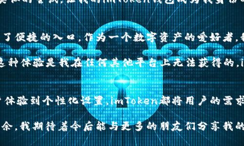 tiaoti超实用的imToken LCS 钱包使用指南：轻松管理数字资产/tiaoti
imToken, LCS钱包, 数字资产管理/guanjianci

引言：数字资产管理的重要性
在数字货币逐渐走向大众生活的今天，选择一个可靠且实用的钱包是每个投资者的首要任务。我小时候对数字资产的概念并不清晰，曾经迷茫于各种选择中。但随着对区块链技术的深入了解，我渐渐意识到，钱包不仅仅是存储工具，更是我们在数字金融世界中的一扇窗。

在众多钱包中，imToken凭借其简洁的界面和强大的功能脱颖而出。而LCS（Layered Custody Service）作为其独特的服务，进一步增强了用户对数字资产的控制和保障。本文将围绕imToken LCS钱包的使用价值展开详细介绍，帮助您更好地管理和利用您的数字资产。

imToken LCS钱包的特色功能
imToken LCS钱包最大的特色在于其层级化的托管服务。这种服务不仅帮助用户管理多个种类的数字资产，还提升了资产的安全性。记得有一次，我的朋友因为使用了不安全的钱包，导致资产损失，这让我更加意识到一个高级钱包的重要性。

在imToken中，用户可以轻松添加和管理不同类型的数字资产，例如以太坊、比特币等主流币种，以及各种DeFi和NFT项目的代币。这种多样性使得用户能够一站式管理所有的数字资产，避免了在不同平台之间反复切换的麻烦。

安全性：用户资产的守护者
对于数字资产的投资者而言，安全无疑是最重要的考虑因素。imToken采用了多重加密技术，确保用户资产的安全性。我记得第一次使用imToken时，看到它对私钥进行加密存储的设计，感受到一股安心的力量。

同时，LCS提供的层级化托管服务，让用户可以将重要资产储存在更安全的环境下。这种多层保障机制让我想起了小时候家长对我学习的关注，总是希望我在学习的道路上有个好的引导和环境。如今，我可以将这种关心转移至我的数字资产管理上。

用户体验：简洁与效率的结合
imToken的用户体验设计让我感到非常愉悦。它的界面，功能布局合理，十分适合新人入门。相较于许多复杂的数字钱包，我感觉imToken的直观设计让人倍感轻松。这让我想起了我第一次玩视频游戏，那种一上手就能畅快的感觉，让我对imToken产生了好感。

用户在imToken中可以方便地查看资产总览、交易记录和市场行情。实时同步的功能，确保用户能够把握市场动态做出及时决策。而其内置的DApp浏览器，更是引导用户探索DeFi世界的绝佳工具。

如何开始使用imToken LCS钱包
如果您对imToken LCS钱包产生了兴趣，这里有一个简单的指南帮助您快速入门。记得我第一次下载app时，内心充满期待，同时也有一些紧张，不过很快就被其友好的界面和操作所打动。

步骤1：下载应用
首先，请前往官方渠道下载imToken应用，确保您获取的是最新版本。应用支持iOS和Android系统，用户可以根据自己的需求选择适合的版本。

步骤2：创建/导入钱包
打开应用后，您可以选择创建一个新的钱包或导入已有钱包。请务必妥善保存您的助记词，这是您恢复钱包的唯一凭证。

步骤3：启用LCS服务
完成钱包创建后，可以访问设置菜单，启用LCS服务。这会使您的资产受到更高层次的保护，非常适合持有大量资产的用户。

步骤4：资金管理
您可以通过imToken便捷地查看和管理您的数字资产，支持多种数字货币和代币。此外，您还可以方便地进行转账、收款和交易操作。

个性化设置：让钱包更符合您自己的风格
imToken还提供了多种个性化设置，让用户能够根据自己的喜好进行调整。您可以改变应用的主题颜色、字体大小以及其他界面元素，让这个数字资产管理工具更符合您的风格。

这让我想起了我第一次装饰自己的房间时的心情，总是希望能够创造出一个属于自己的空间。如今，在数字钱包中，我也可以做出类似的尝试，让我的imToken钱包成为我身份的一部分。

探索DeFi和NFT的世界
通过imToken，用户可以方便地接入DeFi和NFT的生态系统。无论是进行流动池的投资、借贷，还是参与NFT的交易，imToken都提供了便捷的入口。作为一个数字资产的爱好者，我在其中体验到了无与伦比的乐趣。

记得有一次，我在imToken上参与了一个NFT拍卖，那个紧张的时刻让我兴奋不已，最终成功中标，那份喜悦时至今日仍让我铭记。这种体验是我在任何其他平台上无法获得的，imToken将我与数字创意的世界紧密相连。

结论：掌握数字财富的钥匙
imToken LCS钱包不仅仅是一个存储数字资产的工具，它是每位数字资产投资者在探索这一新兴领域的得力助手。从安全性、用户体验到个性化设置，imToken都将用户的需求放在首位。无论您是新手还是老玩家，相信在imToken的帮助下，您都能更轻松地管理自己的数字财富，找到属于自己的投资之路。

回想起我最初对数字资产的茫然，到如今的从容自信。正是因为有了像imToken这样的工具，让我可以在这个陌生的领域中游刃有余。我期待着今后能与更多的朋友们分享我的投资经验，带他们一起踏入这个充满可能性的数字未来。
