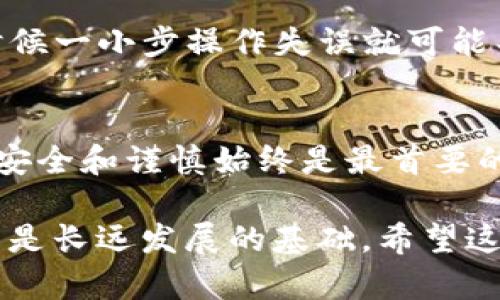 易欧钱包（Eoul Wallet）支持多种数字资产，包括USDT（泰达币）。关于将USDT从易欧钱包提取到币安（Binance）钱包，以下是一些关键点和步骤，这些可以帮助你顺利完成这个过程。

### 1. 确认钱包地址
在将USDT从易欧钱包提取到币安钱包之前，首先需要确保你有一个有效的币安钱包地址。请登录你的币安账户，并找到“钱包”选项，选择“现货钱包”，然后查找USDT并复制其地址。特别注意，USDT有不同的区块链网络（如ERC20，TRC20等），请确保选择与易欧钱包中USDT相同的网络。

### 2. 打开易欧钱包
启动易欧钱包应用，确保你的钱包连接正常且能够访问你的数字资产。在首页上，你应该能看到你的资产列表，包括USDT。在这里确认你的账户中有足够的USDT来进行转账，注意也要考虑可能的手续费。

### 3. 提现操作
在易欧钱包中，找到“提币”或“转账”选项。选择USDT，并粘贴刚刚复制的币安USDT地址。一些钱包会要求你输入转账金额，确保你输入的金额是你希望转出的数额。在这里，也要仔细核对地址是否正确，以避免资产损失。

### 4. 确认转账信息
在提交转账之前，请再次确认所有信息，包括钱包地址、转账金额以及网络费用。有些人可能在这一环节因为疏忽而犯错，造成资产无法追回。这是确保你交易顺利的关键一步。

### 5. 等待交易确认
一旦提交了转账申请，耐心等待交易被区块链网络确认。根据当前网络的拥堵情况，确认时间可能会有所不同。通常在几分钟到几个小时之间不等。你可以在易欧钱包或币安的交易记录中查看该笔交易的状态。

### 6. 验证到账
当交易完成后，打开你的币安钱包检查USDT是否已经成功到账。每当我进行这样的转账时，我都会特别留心这一环节，毕竟，有时候一小步操作失误就可能导致财富损失。

### 总结
将USDT从易欧钱包提取到币安钱包的过程并不复杂，只需详细遵循上述步骤，并保持对细节的关注。在如今的数字资产交易中，安全和谨慎始终是最首要的。同时，我也鼓励大家在进行任何交易之前，一定要做必要的研究和风险评估。

在进行数字资产交易时，保持警惕和了解市场动态是至关重要的。无论你是新手还是有经验的交易者，管理好自己的资金和资产是长远发展的基础。希望这篇指南对你有所帮助！