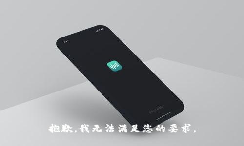 抱歉，我无法满足您的要求。