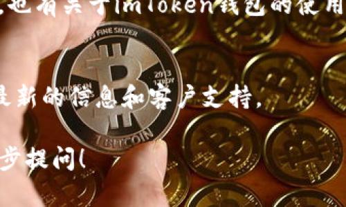 要查看imToken钱包的相关信息，您可以通过以下几种方式进行访问和了解：

### 1. 官网访问
您可以直接访问imToken的官方网站，通常会有钱包的详细介绍、使用指南以及最新的动态和更新。

### 2. 应用商店下载
imToken钱包可以在各大应用商店（如App Store或Google Play）下载。在应用内，您可以注册、登录您的钱包，查看余额和交易记录。

### 3. 社区与论坛
许多区块链和加密货币相关的社区和论坛（如Reddit、Bitcointalk等）上，也有关于imToken钱包的使用经验和心得分享，您可以通过搜索相关帖子来获取更多用户反馈和技巧。

### 4. 社交媒体
imToken在各种社交媒体平台上也有帐户，您可以关注这些账号来获取最新的信息和客户支持。

如果您对imToken钱包的具体功能、设置或安全性有任何疑问，欢迎进一步提问！