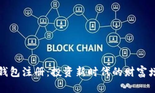 以太坊钱包注册：投资新时代的财富增值机遇